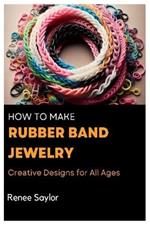 How to Make Rubber Band Jewelry: Creative Designs for All Ages