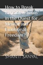 How to Break Invisible Chains in the Quest for Mental and Emotional Freedom?