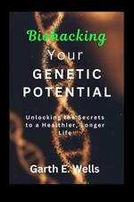 Biohacking Your Genetic Potential: Unlocking the Secrets to a Healthier, Longer Life