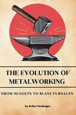 The Evolution of Metalworking: From Nuggets to Blast Furnaces