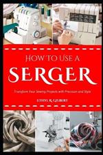 How to Use a Serger: Transform Your Sewing Projects with Precision and Style