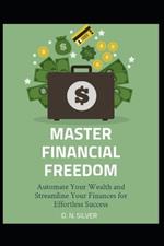 Master Financial Freedom: Automate Your Wealth and Streamline Your Finances for Effortless Success