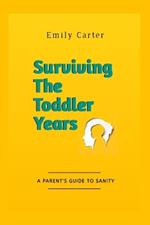 Surviving The Toddler Years: A Parent's Guide To Sanity