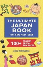 The Ultimate Japan Book For Kids And Teens: 100+ Fun And Educational Stories, Trivia Quizzes, And Fun Facts About Japan