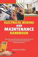 Electrical Wiring and Maintenance Handbook: Step-By-Step Wiring Guide from Starting To Execution with Home & Industrial Maintenance Plan