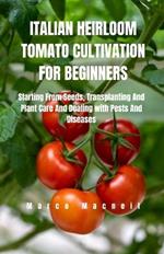 Italian Heirloom Tomato Cultivation for Beginners: Starting From Seeds, Transplanting And Plant Care And Dealing with Pests And Diseases