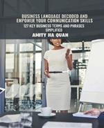 Business Language Decoded and Empower Your Communication Skills: 127 Key Business Terms and Phrases Simplified