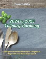 2024 to 2025 Culinary Harmony: Indulge in 150 Delectable Recipes Designed to Align with Your Blood Type, Type B