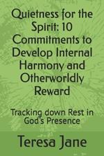 Quietness for the Spirit: 10 Commitments to Develop Internal Harmony and Otherworldly Reward : Tracking down Rest in God's Presence