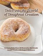 Delve into the World of Doughnut Creation: Learn to Bake Over 60 Heavenly, Handmade Sweet Treats with Expert Guidance