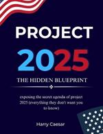 Project 2025: THE HIDDEN BLUEPRINT : Exposing The Secret Agenda Of Project 2025 (Everything They Don't Want You To Know)