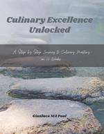 Culinary Excellence Unlocked: A Step by Step Journey to Culinary Mastery in 12 Weeks