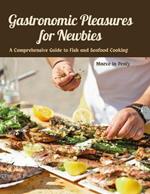 Gastronomic Pleasures for Newbies: A Comprehensive Guide to Fish and Seafood Cooking