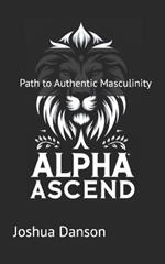 Alpha Ascend: Path to Authentic Masculinity