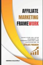 Affiliate Marketing Framework: Your Step-By-Step Roadmap to Understanding and Succeeding in Affiliate Program