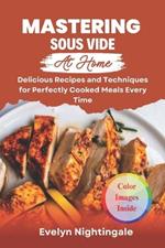 Mastering Sous Vide at home: Delicious Recipes and Techniques for Perfectly Cooked Meals Every Time