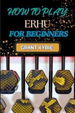 How to Play Erhu for Beginners: Essential Techniques, Easy Steps, And Quick Tips To Master The Chinese Two-String Fiddle