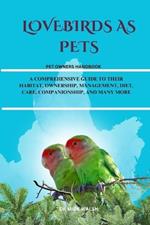 Lovebirds as Pets: A Comprehensive Guide to Their Habitat, Ownership, Management, Diet, Care, Companionship, and Many More