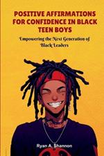 Positive Affirmations for Confidence in Black Teen Boys: Empowering the Next Generation of Black Leaders