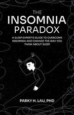 The Insomnia Paradox: A Sleep Expert's Guide To Overcome Insomnia And Change The Way You Think About Sleep