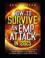 How To Survive An EMP Attack in 2025: The Ultimate Beginner's Guide On How To Prepare Yourself and Your Family For A Collapse of the U.S. Power Grid in 2025