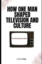 How One Man Shaped Television and Culture: The Phil Donahue Effect