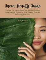 Green Beauty Guide: Transform Your Skincare Routine with Homemade Exfoliants, Relaxing Massages, Rejuvenating Facials, Cleansing Rituals, and Aromatherapy Bath Fizzies