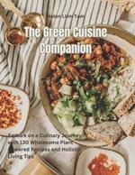 The Green Cuisine Companion: Embark on a Culinary Journey with 130 Wholesome Plant Powered Recipes and Holistic Living Tips