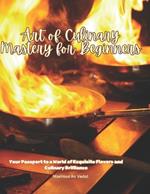 Art of Culinary Mastery for Beginners: Your Passport to a World of Exquisite Flavors and Culinary Brilliance