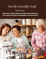 Family Friendly Feast: 100 Easy to Follow Dinner Recipes That Will Make Your Home the Heart of Happiness and Good Food