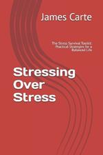 Stressing Over Stress: The Stress Survival Toolkit: Practical Strategies for a Balanced Life