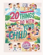 20 Things to Do with Your Child: 20 Fun and Simple Activities to Create Lasting Memories with Your Child