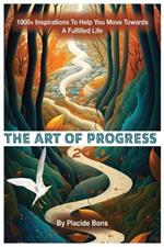 The Art of Progress: 1000+ Inspirations To Help You Move Towards A Fulfilled Life