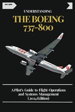 Understanding the Boeing 737-800: A Pilot's Guide to Flight Operations and Systems Management ( 2024 Edition)