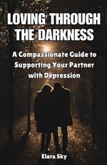 Loving Through The Darkness: A Compassionate Guide to Supporting Your Partner with Depression (Book 1)