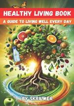 A Healthy Living Book: A Guide to Living Well Every Day