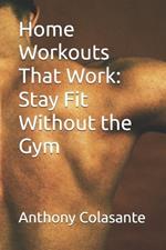 Home Workouts That Work: Stay Fit Without the Gym