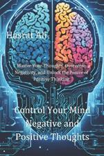 Control Your Mind Negative and Positive Thoughts: Master Your Thoughts, Overcome Negativity, and Unlock the Power of Positive Thinking