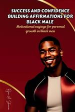 Success and Confidence Building Affirmations for Black Male: Motivational sayings for personal growth in black men