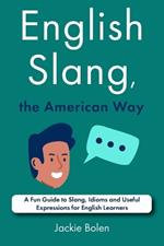 English Slang, the American Way: A Fun Guide to Slang, Idioms and Useful Expressions for English Learners