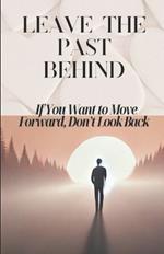 Leave the Past Behind: If You Want to Move Forward, Don't Look Back