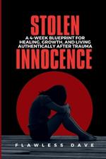 Stolen Innocence: A 4-Week Blueprint for Healing, Growth, and Living Authentically After Trauma