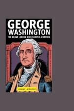 George Washington: The Brave Leader Who Shaped a Nation