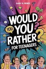 Would You Rather for Teenagers: 120+ Challenging, Inspiring, and Funny Questions to Inspire Creative Thinking and Make You Laugh