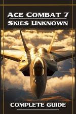 Ace Combat 7 Skies Unknown Complete Guide and Walkthrough