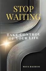 Stop Waiting, Start Acting: Take Control of Your Life