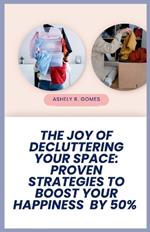 The Joy of Decluttering Your Space: Proven Strategies to Boost Your Happiness by 50%