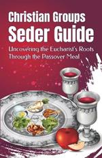 Christian Groups Seder Guide: Uncovering the Eucharist's Roots Through the Passover Meal