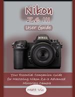 Nikon Z6 III User Guide: Your Essential Companion Guide for Mastering Nikon Z6-3 Advanced Mirrorless Camera