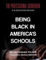 Being Black in America's Schools: The Professional Guidebook: K-12 Education Edition